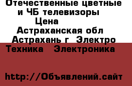 Отечественные цветные и ЧБ телевизоры. › Цена ­ 1 200 - Астраханская обл., Астрахань г. Электро-Техника » Электроника   